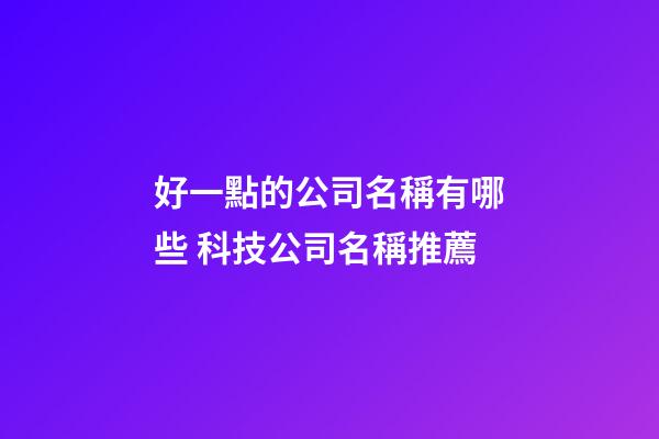好一點的公司名稱有哪些 科技公司名稱推薦-第1張-公司起名-玄機派